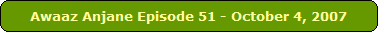 Awaaz Anjane Episode 51 - October 4, 2007