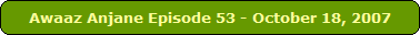 Awaaz Anjane Episode 53 - October 18, 2007